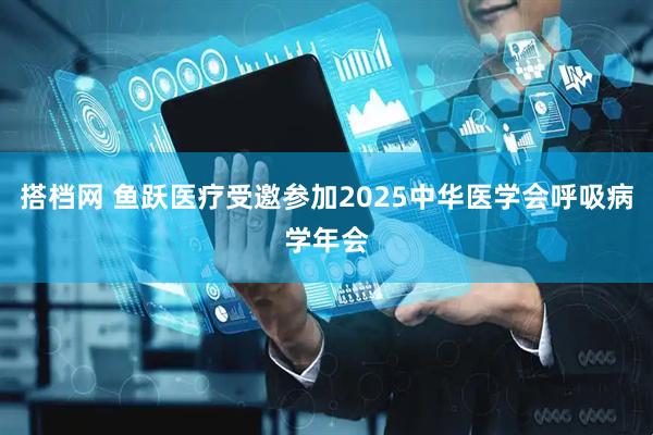 搭档网 鱼跃医疗受邀参加2025中华医学会呼吸病学年会