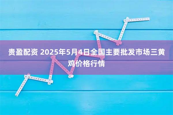 贵盈配资 2025年5月4日全国主要批发市场三黄鸡价格行情