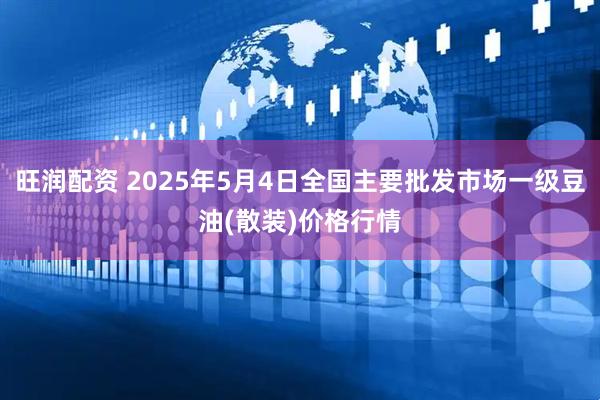 旺润配资 2025年5月4日全国主要批发市场一级豆油(散装)价格行情