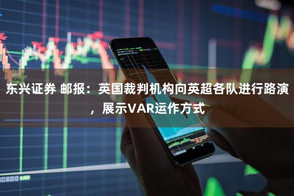 东兴证券 邮报：英国裁判机构向英超各队进行路演，展示VAR运作方式