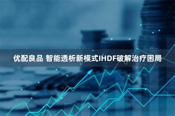 优配良品 智能透析新模式IHDF破解治疗困局