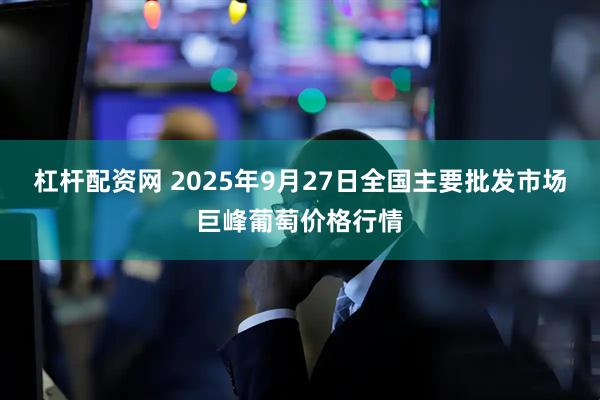 杠杆配资网 2025年9月27日全国主要批发市场巨峰葡萄价格行情