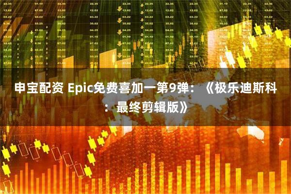 申宝配资 Epic免费喜加一第9弹：《极乐迪斯科：最终剪辑版》