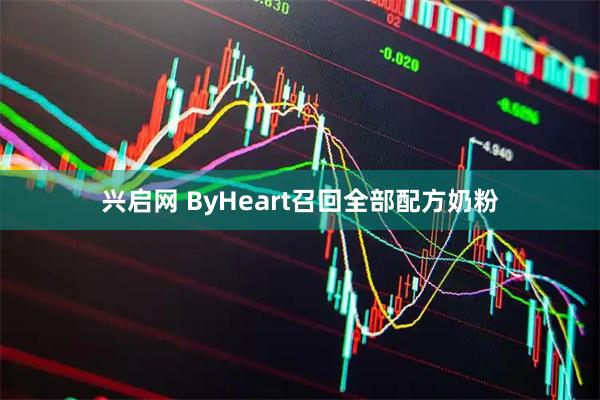 兴启网 ByHeart召回全部配方奶粉
