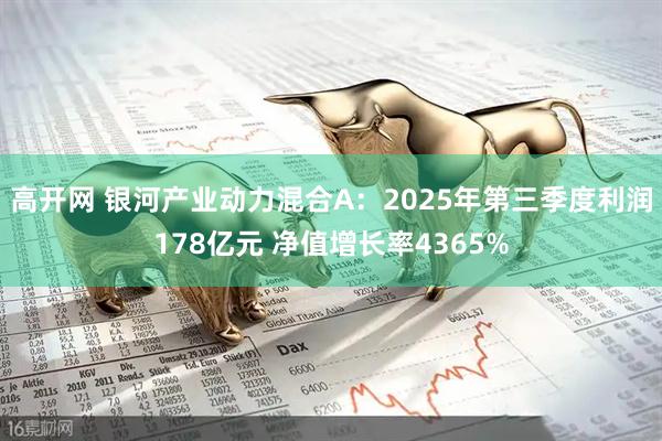 高开网 银河产业动力混合A：2025年第三季度利润178亿元 净值增长率4365%