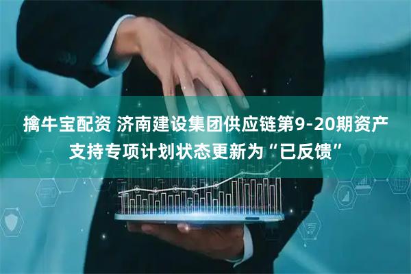 擒牛宝配资 济南建设集团供应链第9-20期资产支持专项计划状态更新为“已反馈”